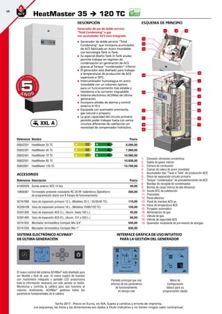 68
Tarifa 2017 - Precio en Euros, sin IVA. Sujeto a cambios y errores de imprenta.
Los esquemas, las fotos y las dimensiones son dados a título indicativo y no tienen ningún valor contractual.
esquema de principio
HeatMaster 35 è 120 TC
Referencia Nombre Precio
05652201 HeatMaster 35 TC 6.295,00
05652301 HeatMaster 45 TC 7.260,00
05652401 HeatMaster 70 TC 10.585,00
05652501 HeatMaster 85 TC 10.930,00
05652601 HeatMaster 120 TC 12.785,00
Accesorios
Referencia Descripción Precio
A1002029 Sonda exterior NTC 12 kΩ 40,00
10800361 Termostato ambiente modulante RC 35 RF inalámbrico Opentherm
de programación diaria con 6 franjas de funcionamiento.
200,00
557A7008 Vaso de expansión primario 12 L. (Modelos 25 C - 25/35/45 TC) 110,00
XC200108 Vaso de expansión primario 18 L. (Modelos 70/85/120 TC) 120,00
55301300 Vaso de expansión ACS 5 L. (Acum. hasta 150 L.) 45,00
55301400 Vaso de expansión ACS 8 L. (Acum. 151 a 250 L.) 60,00
557A1032 Mezclador termostático Compact Mix 3/4” 545,00
557A1033 Mezclador termostático Compact Mix 1” 835,00
A
A
A
A
A
A
A Ñ O SA Ñ O S
GARANTÍA
E
N
EL CUERPO
D
E
CALDERA
GARANTÍA
E
N
EL CUERPO
D
E
CALDERA
55
El nuevo control del sistema ACVMax®
está diseñado para
ser flexible y fácil de usar. El nuevo cuadro de mandos
con manómetro integrado y pantalla LCD proporciona
toda la información necesaria con solo apretar un botón.
Monitoriza y controla la caldera para que funcione al
máximo rendimiento. ACVMax®
gestiona todos los
parámetros fundamentales de la caldera.
Sistema electrónico ACVMax®
de última generación
Descripción
Generador de pie de doble servicio
”Total Condensing” a gas
con acumulador ACS inox Integrado
„„ Generador de doble servicio ”Total
Condensing” que incorpora acumulador
de ACS fabricado en Acero Inoxidable
con tecnología Tank in Tank.
„„ Su especial diseño Tank in Tank anular,
permite trabajar en régimen de
condensación en generación de ACS
gracias al Tanque ”condensador” inferior.
„„ El generador está diseñado para trabajar
a temperaturas de producción de ACS
superiores a 70ºC.
„„ Intercambiador humos/agua en acero
inoxidable con un volumen óptimo
para un funcionamiento más estable y
resistencia a la corrosión inigualable.
„„ Sistema electrónico ACVMax de última
generación.
„„ Incorpora señales de alarma y control
externo 0-10 V
„„ Equipada con quemador premezcla,
gas natural o propano.
„„ La gran capacidad del circuito primario
permite poder trabajar hasta con varios
circuitos diferentes de calefacción sin
necesidad de compensador hidráulico.
1
2
3
5
8
4
6
7
9
10
12
13
14
14
15
16
17 19
20
18
11
1.	 Conexión chimenea concéntrica
2.	 Salida de gases interior
3.	 Cámara de combusión
4.	 Cuerpo de calera de acero inoxidabe.
5.	 Acumulador tipo “Tank in Tank” de producción ACS
6.	 Disco de separación circuito primario
7.	 Tanque “condensador” de precalentamiento de ACS
8.	 Bandeja de recogida de condensados
9.	 Bomba de carga interna de alta eficiencia
10.	 Sonda NTC de calefacción
11.	 Presostato
12.	 Panel eléctrico
13.	 Panel de mandos ACV;ax.
14.	 Vaina de temperatura ACS
15.	 Purgador automático
16.	 Alimentación de gas
17.	 Válvula de gas.
18.	 Válvula de seguridad ACS
19.	 Quemador modulante de pre-mezcla de aire/gas
Pantalla principal que nos
informa de los parámetros
de funcionamiento
en tiempo real
Menú de
configuración
básico para su
programación rápida
INTERFACE GRÁFICA DE USO INTUITIVO
PARA LA GESTIÓN DEL GENERADOR
XXL A
 
