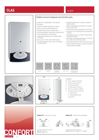 CLAS                                                           24-28 FF


            Caldera mural compacta con función auto

            • BARRA DE CONEXIONES CON GRIFOS                • PREDISPOSICIÓN KIT CONTROL REMOTO
            Y RACORES                                         MODULANTE
            • CARTER CUBRE RACORES DE SERIE                 • PRED. TERMORREGULACIÓN MULTIZONA
                                                              CON Y SIN HILOS
            • DISPLAY MULTIFUNCIÓN DIGITAL
                                                            • PREDISPOSICIÓN SISTEMAS DE CASCADA
            • BOMBA MODULANTE AUMENTADA
                                                            • SISTEMA DE AUTODIAGNÓSTICO MEDIANTE
            • INTERCAMBIADOR SANITARIO AUMENTADO              CÓDIGO
            • VASO EXPANSIÓN AUMENTADO                      • HISTÓRICO DE LOS ÚLTIMOS PROBLEMAS
            • TOMA PARA ANÁLISIS DE COMBUSTIÓN                MEDIANTE MENÚ
              EXTERNA                                       • FUNCIÓN DESAIREACIÓN PARA LA SALIDA
            • VÁLVULA DE TRES VÍAS MOTORIZADA                 DEL AIRE DE LA INSTALACIÓN
            • FILTRO ENTRADA AGUA FRÍA Y RETORNO            • PREDISPOSICIÓN GESTIÓN SISTEMA SOLAR
              CALEFACCIÓN                                   • PROTECCIÓN ANTIHIELO, ANTICALCÁREA Y
                                                              ANTIBLOQUEO BOMBA




               AUTO          AHORRO          CONFORT    INFO PLUS    DIMENSIONES
                                            SANITARIO                 REDUCIDAS




                                                            LEYENDA
                                                            M: Envío calefacción Ø 3/4”
                                                            U: Salida sanitario Ø 1/2”
                                                            G: Entrada gas Ø 3/4”
                                                            E: Entrada agua fría Ø 1/2”
                                                            R: Retorno calefacción Ø 3/4”
                                                            F Evacuación humos (Ø mm)
                                                               F 125/130 (CF)
                                                               F1: 60/100-80/125 (FF)
                                                               F2: 80 (FF)




             Modelo FF - Evacuación coaxial                 Modelo FF - Evacuación desdoblada




             Longitud equivalente máxima:                   Longitud equivalente máxima:
             Ø60/100: hasta 4 m                             Ø80/80: hasta 57 m (24kW) - 52 m (28kW)
             Ø80/125: hasta 11 m


       24
 