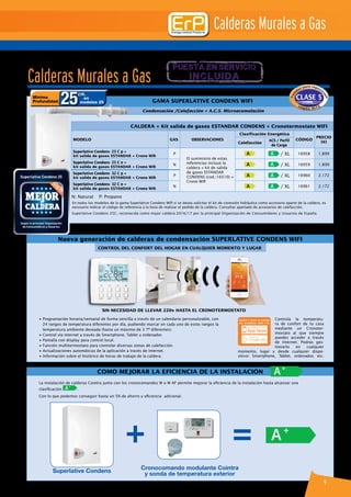 CALDERA + Kit salida de gases ESTANDAR CONDENS + Cronotermostato WIFI
MODELO GAS observaciones
Clasificación Energética
CÓDIGO
PRECIO
(€)Calefacción
ACS / Perfil
de Carga
Superlative Condens- 25 C p +
kit salida de gases ESTANDAR + Crono Wifi
P
El suministro de estas
referencias incluye la
caldera + kit de salida
de gases ESTANDAR
CONDENS (cod.:16510) +
Crono Wifi
A A / XL 16958 1.899
Superlative Condens- 25 C n +
kit salida de gases ESTANDAR + Crono Wifi
N A A / XL 16959 1.899
Superlative Condens- 32 C p +
kit salida de gases ESTANDAR + Crono Wifi
P A A / XL 16960 2.172
Superlative Condens- 32 C n +
kit salida de gases ESTANDAR + Crono Wifi
N A A / XL 16961 2.172
Nueva generación de calderas de condensación SUPERLATIVE CONDENS WIFI
Como mejorar la eficiencia de la instalación
Gama SUPERLATIVE CONDENS WIFI
Condensación /Calefacción + A.C.S. Microacumulación
Calderas Murales a Gas
N: Natural P: Propano
En todos los modelos de la gama Superlative Condens Wifi si se desea solicitar el kit de conexión hidráulica como accesorio aparte de la caldera, es
necesario indicar el código de referencia a la hora de realizar el pedido de la caldera. Consultar apartado de accesorios de calefacción.
Calderas Murales a Gas
puesta en servicio
incluida
SIN NECESIDAD DE LLEVAR 220v HASTA EL CRONOTERMOSTATO
Controla la temperatu-
ra de confort de tu casa
mediante un Cronoter-
mostato al que siempre
puedes acceder a través
de Internet. Podrás ges-
tionarlo en cualquier
momento, lugar y desde cualquier dispo-
sitivo: Smartphone, Tablet, ordenador, etc.
Control a través de internet
con smartphone, tablet o PC
• Programación horaria/semanal de forma sencilla a través de un calendario personalizable, con
24 rangos de temperatura diferentes por día, pudiendo marcar en cada uno de estos rangos la
temperatura ambiente deseada (hasta un máximo de 3 Tª diferentes).
• Control vía Internet a través de Smartphone, Tablet u ordenador.
• Pantalla con display para control local.
• Función multitermostato para controlar diversas zonas de calefacción.
• Actualizaciones automáticas de la aplicación a través de Internet.
• Información sobre el histórico de horas de trabajo de la caldera.
La instalación de calderas Cointra junto con los cronocomandos W o W AF permite mejorar la eficiencia de la instalación hasta alcanzar una
clasificación A+
.
Con lo que podemos conseguir hasta un 5% de ahorro y eficiencia adicional.
Minima
Profundidad 25cm.
en
modelos 25
+ = A+
A+
Superlative Condens
Cronocomando modulante Cointra
y sonda de temperatura exterior
9
Superlative Condens 25C, reconocida como mejor caldera 2016/17 por la principal Organización de Consumidores y Usuarios de España.
CONTROL DEL CONFORT DEL HOGAR EN CUALQUIER MOMENTO Y LUGAR
 