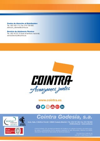 Avda. Italia, 2 (Edificio Ferroli) • 28820 Coslada (Madrid) • Tel.: 916 707 459. Fax: 916 708 683
info@cointra.es - www.cointra.es
Cointra Godesia, S.A. se reserva el derecho de modificar, en cualquier momento y sin previo aviso,
los datos y características de los aparatos presentes en este documento. Miembro de ANFEL
(Asociación Nacional de Fabricantes de Electrodomésticos).
T.G./E.M./G.E.(7.500.02.16)
coin 02/17 tarifa Febrero 2017
Centro de Atención al Distribuidor:
Tel.: 902 400 113. Fax: 916 708 682.
atencion_clientes@cointra.es
Servicio de Asistencia Técnica:
Tel.: 902 40 20 10 (todo el territorio nacional).
serviciotecnico@cointra.es
Cointra Godesia, s.a.u.Avanzamos juntosAvanzamos juntos
www.cointra.es
 