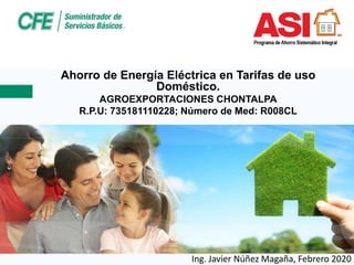 Ing. Javier Núñez Magaña, Febrero 2020
Ahorro de Energía Eléctrica en Tarifas de uso
Doméstico.
AGROEXPORTACIONES CHONTALPA
R.P.U: 735181110228; Número de Med: R008CL
 