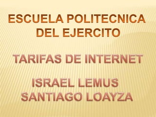 ESCUELA POLITECNICA  DEL EJERCITO TARIFAS DE INTERNET ISRAEL LEMUS  SANTIAGO LOAYZA 