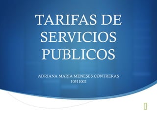 TARIFAS DE
 SERVICIOS
 PUBLICOS
ADRIANA MARIA MENESES CONTRERAS
            10311002




                                  
 