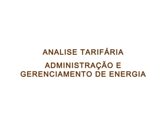 ANALISE TARIFÁRIA
ADMINISTRAÇÃO E
GERENCIAMENTO DE ENERGIA
INSTALACOES ELETRICAS I – PEA 2402
 