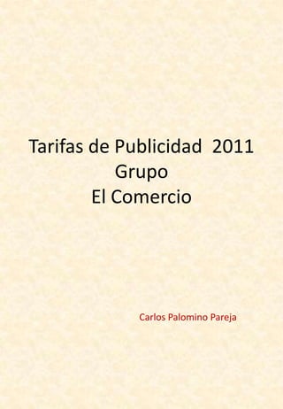 Tarifas de Publicidad 2011
           Grupo
        El Comercio




            Carlos Palomino Pareja
 