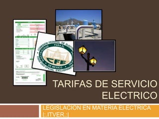 TARIFAS DE SERVICIO
ELECTRICO
LEGISLACION EN MATERIA ELECTRICA
|:.ITVER.:|

 