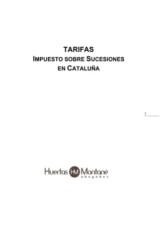 TARIFAS<br />Impuesto sobre Sucesiones<br />en Cataluña<br />                                  <br />Introducción<br />El Gobierno de Cataluña ha aprobado el Proyecto de Ley sobre Sucesiones, lo que supone dos grandes variaciones, por un lado se modifican los plazos establecidos para la aplicación por tramos de las nuevas reducciones, lo que supone que el segundo tramo finaliza el 31 de diciembre de 2010 y que el último tramo que debía de aplicarse a partir del 31 de julio de 2011, entrará en vigor, con efecto retroactivo, a partir del día 1 de enero de 2011.<br />Asimismo, la modificación aprobada por el Gobierno supondrá la bonificación del 99% de la cuota tributaria para los contribuyentes de los grupos de parentesco I y II (hijos, padres y cónyuges) en los plazos que marque la Ley que, previsiblemente, será a partir del día siguiente a su publicación en el DOGC.<br />En el caso del grupo de parentesco III (donde se incluyen hermanos, tíos, sobrinos, primos…) y los extraños no disfrutarán de la reducción del 99%, pero las reducciones aplicables son más favorables, en todo caso, que en las comunidades autónomas de Madrid y Valencia, donde la reducción básica por parentesco no supera los 8.000 € y, en cambio, en Cataluña se mantiene en 50.000 €. <br />A continuación desarrollaremos de manera pormenorizada el escenario tributario catalán en relación a la sucesiones (transmisiones mortis causa).<br />Iniciaremos nuestro estudio con la relación de reducciones que se puede aplicar el contribuyente y, posteriormente, estableceremos la tarifa del Impuesto, que se calcula asignando una cuota determinada de impuesto por una cuantía de base liquidable hasta un límite y un porcentaje por el resto de la base, los cuales se han de sumar y, a dicho resultado, se le aplica un índice corrector en función del grado de parentesco que exista entre el causante y el heredero.<br />Para más información:<br />Huertas Montané AbogadosFrancesc Macià 2, 4º 2ª08021 BarcelonaTel. 932 010 646info@huertasmontane.com<br />www.huertasmontane.com<br />Bienes Adquiridos por Herencia<br />(Adquisiciones mortis causa)<br />1Reducciones Aplicables a la Base Imponible<br />Reducciones personales<br />Son aquellas cuantías que reducen la base imponible, aplicables como consecuencia del parentesco existente entre el heredero y el fallecido (causante), y varían en función de:<br />La fecha del devengo del impuesto (queda determinada en el momento de fallecimiento del causante, que es cuando nace la obligación de afrontar la autoliquidación y pago del Impuesto): La normativa ha fijado tres tramos distintos:<br />Hechos imponibles devengados entre el 1 de enero de 2010 y el 30 de junio de 2010<br />Hechos imponibles devengados entre el 1 de julio de 2010 y el 31 de diciembre de 2010<br />Hechos imponibles devengados a partir del 1 de enero de 2011.<br />Según el contribuyente (heredero), se podrán aplicar o no alguna de las reducciones y exenciones siguientes:<br />Explotaciones agrarias, empresa individual<br />Participaciones en entidades, fincas forestales, patrimonio natural…<br />En base a lo anterior, tendremos los siguientes importes a considerar:<br />Opción A<br />Únicamente aplicable cuando el contribuyente no se aplica ninguna reducción o exención del punto b (no se incluyen las reducciones por vivienda habitual y seguro de vida)<br />GrupoConceptoFecha devengoDe 01 enero 2010 a 30 junio 2010De 1 de julio 2010 a 31 diciembre 2010A partir del 1 enero 2011IHijos adoptados menores de 21 años68.750 € más 8.250 € por cada año de menos de 21 años, con un límite máximo de 134.750 €171.875 € más 20.625 € por cada año de menos de 21, hasta el límite máximo de 336.875 €275.000 € más 33.000 € por cada año de menos de 21, hasta el límite máximo de 539.000 €IICónyuge o pareja estable125.000 €312.500 €500.000 €Hijos y adoptados de 21 años o más68.750 €171.875 €275.000 €Otros descendientes37.500 €93.750 €150.000 €Ascendientes y adoptantes25.000 €62.500 €100.000 €Situaciones convivenciales de ayuda mutua37.500 €93.750 €150.000 €IIIColaterales de 2º y 3er grado, ascendientes y descendientes por afinidad12.500 €31.250 €50.000 €IVColaterales de 4º o más y extraños---<br />Opción B<br />Para el caso de que se aplique alguna de las reducciones o exenciones del punto b<br />GrupoConceptoFecha devengoDe 01 enero 2010 a 30 junio 2010De 1 de julio 2010 a 31 diciembre 2011A partir del 1 enero 2011IHijos adoptados menores de 21 años34.375 € más 4.125 € por cada año de menos de 21 años, con un límite máximo de 67.375 €85.937,50 € más 10.312,50 € por cada año de menos de 21, hasta el límite máximo de 168.437,50 €137.500 € más 16.500 € por cada año de menos de 21, hasta el límite máximo de 269.500 €IICónyuge o pareja estable62.500 €156.250 €250.000 €Hijos y adoptados de 21 años o más34.375 €85.937,50 €137.500 €Otros descendientes18.750 €46.875 €75.000 €Ascendientes y adoptantes12.500 €31.250 €50.000 €Situaciones convivenciales de ayuda mutua18.750 €46.875 €75.000 €IIIColaterales de 2º y 3er grado, ascendientes y descendientes por afinidad12.500 €31.250 €50.000 €IVColaterales de 4º o más y extraños---<br />Nueva Reducción por edad<br />Esta nueva reducción asciende a 275.000 € para aquellas personas de 75 años o más. <br />Esta reducción es incompatible con la reducción aplicable por minusvalía que se especifica en el punto siguiente.<br />Reducción por Minusvalía<br />En las adquisiciones por parte de personas que adolezcan de una minusvalía declarada, ya sea física, psíquica o sensorial, además de la reducción por parentesco, se aplicará una reducción de 245.000 €.- (si la discapacidad es igual o superior al 33% e inferior al 65%), o de 570.000 €.- (si es igual o superior al 65%).<br />Otras Reducciones<br />Reducción en caso de heredar la Vivienda Habitual del causante<br />Adquisición de la vivienda habitual del causante. El límite se debe prorratear entre los sujetos pasivos en proporción a su participación, con un mínimo de 180.000 € para cada uno. Esta reducción es aplicable al cónyuge, descendientes o adoptados y ascendientes o adoptantes. Los parientes colaterales hasta el tercer grado, para gozar de esta reducción, deben tener más de 65 años y haber convivido con el causante durante los dos años anteriores a su muerte.<br />El porcentaje a reducir en la base imponible corresponde a un 95%, con un límite de 500.000 €.<br />Cabe señalar que, con la nueva reducción del 99% aplicable a ascendientes, descendientes y cónyuge, siempre será más beneficioso optar por esta última reducción.<br />Reducción en caso de ser beneficiario de Seguros de vida<br /> Cantidades percibidas por los beneficiarios de contratos de seguros de vida, cumpliendo los requisitos exigidos legalmente.<br /> <br />El porcentaje a reducir corresponde a un 100% con un límite de 9.380 €.<br />Al igual que en la reducción anterior, acogiéndonos al 99% por parentesco evitaremos el límite anterior.<br />Cabe señalar que estas cantidades se liquidan acumulando el importe recibido por el seguro al importe del resto de los bienes y derechos que integran la porción hereditaria del beneficiario.<br />Elementos patrimoniales afectos<br /> Reducción del valor atribuible a elementos patrimoniales afectos a actividades económicas y participaciones en entidades, cuando éstos son adquiridos por el cónyuge, ascendientes o descendientes, adoptante o adoptados, y colaterales del fallecido hasta el tercer grado, con los siguientes requisitos de los apartados que a continuación se relacionan.<br />El porcentaje a reducir corresponde a un 95%.<br />Bonificación por la realización y continuación de la Actividad Empresarial o Profesional<br /> Aplicación: <br /> Sobre el valor neto de los elementos patrimoniales afectos a una empresa individual o a una actividad profesional del causante. <br /> También se aplica la reducción sobre los bienes utilizados en el desarrollo de la actividad empresarial o profesional del cónyuge supérstite, cuando sea el adjudicatario de los bienes.<br /> Requisitos: <br /> El disfrute definitivo de la reducción queda condicionado al mantenimiento de los bienes o derechos adquiridos, así como el ejercicio de la misma actividad y de la titularidad de los bienes y derechos, durante los 5 años siguientes a la muerte del causante, salvo fallecimiento dentro de ese plazo. Los beneficiarios de la adquisición no pueden realizar actos de disposición u operaciones societarias que provoquen una minoración sustancial del valor de lo adquirido.<br />Bonificación por Participación en Entidades<br /> Requisitos:<br /> Que la entidad no tenga por actividad principal la gestión de un patrimonio mobiliario o inmobiliario, en cuyo caso requerirá una persona dada de alta y un local afecto con los requisitos que establece la Ley de Renta<br /> Que, cuando la entidad tenga forma societaria no concurran los supuestos establecidos por el artículo 75 de la Ley del Estado 43/1995, de 27 de diciembre del Impuesto sobre Sociedades, excepto lo que establece la letra b), número 1, de dicho artículo.<br /> La participación del causante en el capital de la entidad sea al menos del 5%, computado de forma individual, o del 20% de forma conjunta con el cónyuge, ascendientes, descendientes o colaterales de 2º grado (por consanguinidad, afinidad o adopción).<br /> El causante hubiese ejercido efectivamente funciones de dirección en la entidad, tarea por la que percibiese una remuneración que representase más del 50% de la totalidad de sus rendimientos de actividades económicas y del trabajo personal. En caso de participación conjunta, los requisitos de la función y de la retribución han de cumplirse al menos en una de las personas del grupo familiar.<br /> El disfrute definitivo de la reducción queda condicionado al mantenimiento de las participaciones durante los 5 años siguientes a la muerte del causante, salvo fallecimiento dentro de ese plazo. Los beneficiarios de la adquisición no pueden realizar actos de disposición u operaciones societarias que provoquen una minoración sustancial del valor de lo adquirido.<br /> La bonificación se aplica por la parte que corresponda a la proporción existente entre los activos necesarios para el ejercicio de la actividad empresarial o profesional, minorados con el importe de las deudas que derivan de ellos, y el valor del patrimonio neto de la entidad.<br />Reducción por heredar Elementos Patrimoniales Utilizados en Explotaciones Agrarias<br /> Aplicación:<br /> Valor neto de los elementos patrimoniales adjudicados en la partición hereditaria o atribuidos por el causante, que se utilicen en el desarrollo de una explotación agraria de la que sea titular. También en el caso de que la explotación agraria se gestione por cualquier persona jurídica, tal y como hace referencia el artículo 6 de la Ley 19/1995, de la que sea partícipe el causahabiente adjudicatario de los referidos bienes.<br /> Requisitos:<br /> El cumplimiento de los requisitos contenidos en el art. 9.3 de la Ley 17/2007, de 21 de diciembre, de Medidas Fiscales y Financieras de la Generalitat de Catalunya:<br />El causahabiente debe tener la condición de agricultor profesional, de acuerdo con la Ley del Estado 19/1995. En caso de división del dominio, para que tanto el nudo propietario como el usufructuario puedan disfrutar de la reducción, es preciso que la condición de agricultor profesional la cumpla, como mínimo, el nudo propietario.<br />El objeto de la persona jurídica a la que se refiere el apartado 2 debe ser exclusivamente el ejercicio de la actividad agraria. En el caso de que se trate de una sociedad anónima, debe cumplir, además, el requisito de participación establecido por el artículo 6 de la Ley del Estado 19/1995.<br /> El mantenimiento de los referidos bienes, o sus subrogados con un valor equivalente, en el patrimonio del adquirente durante los 5 años siguientes a la muerte del causante, salvo fallecimiento del adquirente dentro de este plazo, así como su utilización exclusiva en la explotación agraria. Además, el causahabiente debe mantener en este plazo la condición de agricultor profesional.<br />Bonificación por heredar Fincas Rústicas de Dedicación Forestal<br /> Aplicación:<br /> Fincas rústicas que dispongan de un plan de gestión y mejora aprobado por el Departamento de agricultura, ganadería y pesca, o de medio ambiente, incluso en el plazo de presentación voluntaria del Impuesto.<br /> Fincas rústicas de dedicación forestal, situadas en terrenos incluidos en un espacio de interés natural del Plan de espacios de interés natural aprobado por Decreto 328/1992, de 14 de diciembre o en un espacio de la Red Natura 2000.<br /> Requisitos:<br /> El mantenimiento de la titularidad de la finca rústica en el patrimonio del adquirente durante los 10 años siguientes a la muerte del causante, salvo fallecimiento dentro del plazo.<br />Bonificación por la Adquisición de bienes culturales<br /> Aplicación:<br /> Adquisición de bienes culturales de interés nacional y bienes muebles catalogados e inscritos, así como la propia obra de los artistas, cuando el causante era el mismo artista.<br /> Adquisición por parte del cónyuge, descendiente, ascendiente, adoptado, adoptante o colateral hasta el tercer grado, por importe del 95% de su valor<br /> Requisitos:<br /> El mantenimiento de la adquisición por parte de la persona adquirente, durante el plazo de 5 años.<br />Deducción por Sobreimposición decenal (doble tributación en menos de 10 años)<br /> Aplicación:<br /> Cuando unos mismos bienes o derechos, en un período máximo de 10 años, fueses objeto de dos o más transmisiones mortis causa a favor del cónyuge, descendientes, adoptados, ascendientes o adoptantes, por las que se hubiese producido una tributación efectiva, por el importe mayor entre los siguientes:<br />El importe de las cuotas del Impuesto en las transmisiones anteriores.<br />El 50% del valor real de los bienes y derechos, cuando la 2ª o ulterior transmisión se ha producido dentro del año natural posterior a la anterior transmisión.<br />El 30% del valor real de los bienes y derechos, cuando la 2ª o ulterior transmisión se ha producido después del 1er año y antes del transcurso de 5 años naturales desde la anterior transmisión.<br />El 10% del valor real de los bienes y derechos, cuando la 2ª o ulterior transmisión se ha producido después de los 5 años naturales desde la anterior transmisión.<br />Reducciones Adicionales<br />Si sólo se aplican las reducciones por parentesco, minusvalía, personas mayores, seguros sobre la vida, vivienda habitual, sobreimposición decenal y adicional, los grupos I y II podrán aplicarse una reducción adicional del 50%, sobre el exceso de base imponible, con los importes máximos siguientes:<br />Opción A<br />Si el contribuyente no se aplica ninguna reducción o exención opcional <br />(punto b del apartado 1)<br />GrupoConceptoFecha devengoDe 01 enero 2010 a 30 junio 2010De 1 de julio 2010 a 31 diciembre 2011A partir del 1 enero 2011IHijos y adoptados menores de 21 años31.250 €78.125 €125.000 €IICónyuge o pareja estable37.500 €93.750 €150.000 €Hijos o adoptados de 21 años o más31.250 €78.125 €125.000 €Otros descendientes12.500 €31.250 €50.000 €Ascendientes y adoptantes6.250 €15.625 €25.000 €Situaciones convivenciales de ayuda mutua12.500 €31.250 €50.000 €<br />Opción B<br />Si se aplica alguna de las reducciones o exenciones opcionales diferentes a las mencionadas en el cuadro anterior <br />(punto b del apartado 1):<br />GrupoConceptoFecha devengoDe 01 enero 2010 a 30 junio 2010De 1 de julio 2010 a 31 diciembre 2011A partir del 1 enero 2011IHijos y adoptados menores de 21 años15.625 €39.062,50 €62.500 €IICónyuge o pareja estable18.750 €46.875 €75.000 €Hijos o adoptados de 21 años o más15.625 €39.062,50 €62.500 €Otros descendientes6.250 €15.625 €25.000 €Ascendientes y adoptantes3.125 €7.812,50 €12.500 €Situaciones convivenciales de ayuda mutua6.250 €25.000 €<br />2Régimen de Opción de las Reducciones Personales<br />Si como consecuencia de una comprobación administrativa se comunicara por parte de la Administración Tributaria el hecho de que no se reúnen los requisitos de aplicación de una o más de las exenciones y/o reducciones relativas a explotaciones agrarias, empresa individual, participaciones en entidades, fincas forestales, patrimonio natural y demás  reducciones o exenciones, que hubiesen sido aplicadas en la autoliquidación por el sujeto pasivo, o bien no se mantuviesen los requisitos de mantenimiento que las mismas exigen para su aplicación, el sujeto pasivo, por dicho motivo, no podría ejercer de nuevo el derecho de opción para la aplicación completa de la reducciones personales o adicionales.<br />3Tarifa del Impuesto Sobre Sucesiones<br />Base liquidablehasta Cuota íntegra Resto base liquidablehasta Tipo aplicablePorcentaje0 €.-0 €.-50.000 €.-750.000 €.-3.500 €.-150.000 €.-11150.000 €.-14.500 €.-400.000 €.-17400.000 €.-57.000 €.-800.000 €.-24800.000 €.-153.000 €.-En adelante32<br />4Aplazamiento y pago del impuesto de Sucesiones<br />Para los hechos imponibles devengados entre el 1 agosto de 2009 y el 31 de diciembre de 2011, se amplía el plazo de aplazamiento de 1 a 2 años en el caso de liquidaciones practicadas por causa de muerte, siempre que en el inventario de la herencia no haya efectivo o bienes fácilmente realizables suficientes para pagar las cuotas liquidadas y la solicitud de aplazamiento se efectúe antes de finalizar el plazo reglamentario de pago.<br />La concesión del aplazamiento implica en todo caso la obligación de satisfacer el interés de demora devengado que corresponda.<br />El pago del Impuesto, a raíz de la entrada en vigor de la Ley 19/2010, de 7 de junio, de regulación del Impuesto sobre sucesiones y donaciones aprobada por la Generalitat de Cataluña parece que se ha abierto la puerta a la posibilidad de efectuar el pago del impuesto mediante bienes inmuebles integrantes de la masa hereditaria. Concretamente el art. 73 cuando trata la posibilidad de que a petición del interesado, y previa autorización del departamento competente en materia de vivienda, los órganos de la Agencia Tributaria de Cataluña que tienen encomendada la gestión del Impuesto sobre Sucesiones y Donaciones pueden alternativamente, acordar que el pago de la deuda tributaria se haga mediante bienes inmuebles constitutivos de la herencia. Asimismo dispone que los órganos de gestión que tendrán que conceder el aplazamiento y fraccionamiento de las autoliquidaciones practicadas por herencia o legado en nuda propiedad, lo tendrán que hacer de acuerdo con los términos y las condiciones que sean establecidas mediante Reglamento. Posteriormente, la disposición final segunda, ordena al Gobierno a que en el plazo de doce meses desde la entrada en vigor de la Ley se tendrá que aprobar el reglamento, hecho que a día de hoy no ha tenido lugar.<br />Por tanto, hemos de concluir que en la práctica, dado que no existe dicho Reglamento que regule dichos pagos en especie, no resulta factible aplicar en manera alguna la previsión legal hasta su desarrollo reglamentario, quedando abierta la posibilidad de acudir a los Tribunales.<br />Para más información:<br />Huertas Montané AbogadosFrancesc Macià 2, 4º 2ª08021 BarcelonaTel. 932 010 646info@huertasmontane.com<br />www.huertasmontane.com<br />