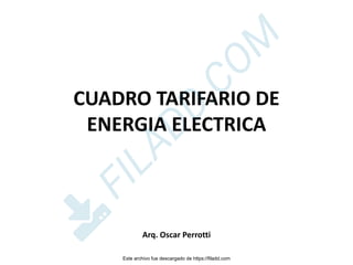 CUADRO TARIFARIO DE
ENERGIA ELECTRICA
Arq. Oscar Perrotti
Este archivo fue descargado de https://filadd.com

F
I
L
A
D
D
.
C
O
M
 