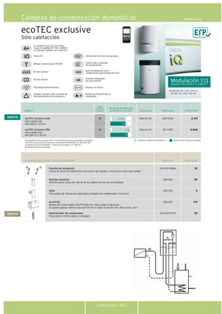 Calefacción y ACS
ecoTEC exclusive
Calderas de condensación domésticas
Modelo Referencia Precio EUR
ecoTEC exclusive 246
sólo calefacción
VM 246/5-7 (ES-H)
ecoTEC exclusive 356
sólo calefacción
VM 356 /5-7 (ES-H)
1251 22161
251 7095
2.310
2.845
Control para sistemas
de acumulación
Green IQ Válvula de tres vías incorporada
Aprovechamiento de la
condensación para producción ACS
Sistema inteligente
de acumulación
Display con texto
Bomba de Alta Eficiencia
modulante
Módulo conectividad VR 900
Rango de modulación
de potencia útil (kW) Tipo de gas
Natural (H)
Natural (H)
Clase
Eficiencia
energética
Sólo calefacción
All Gas System
Tecnología Multisensores
Vaillant Comfort Safe: Sistema de
funcionamiento de emergencia
All Gas Sensor
A
A
Modulación 1:13
Modelo VM 216/5-7 y 246/5-7
VM 216/246: 720 x 440 x 335 mm
VM 356: 720 x 440 x 369 mm
En combinación con controles
Clase VI: multiMATIC 700, vSMART
o controles Vaillant con sonda ext.
3-31
31
2-23,9
24
NUEVO
Homologación para propano (G31). Transformación de gas automática vía display
El precio incluye el kit de evacuación horizontal PP Ø 60/100 ref. 00 2021 9517,
la plantilla ref. 00 2004 8666 y sonda de acumulador ref. 306 257.
No dispone de llave de llenado.
Potencia Calefacción (80/60 ºC) Potencia ACS Carga acumulador
Referencia Precio EUR
00 2004 8666
308 650
000 376
306 287
00 2024 7275
35
55
5
170
55
Accesorios para ecoTEC plus sólo calefacción
Plantilla de instalación
Llaves de corte de calefacción con puntos de vaciado y racores de cobre para soldar
Bastidor posterior
Permite pasar tubos por detrás de la caldera 65 mm de profundidad
Sifón
Para goteo de válvula de seguridad y desagüe de condensados. Universal
ecoLEVEL
Bomba de condensados 115x175x100 mm. Para caldera individual
Se puede apoyar sobre la cara de 175 mm ó sobre la de 100 mm. Altura máx. 4 m
Neutralizador de condensados
Para colocar entre caldera y desagüe
NUEVO
 
