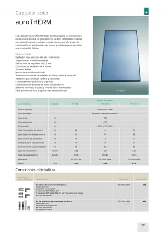 auroTHERM
Captador solar
Los captadores auroTHERM están diseñados para las instalaciones
en las que se busque un gran ahorro y un alto rendimiento. Gracias
a su diseño hidráulico pueden trabajar con caudal alto y bajo. Su
construcción en aluminio de color oscuro y su bajo espesor permiten
una integración óptima.
Características
Captador solar selectivo de alto rendimiento
Superficie del cristal homogenea
Vidrio solar de seguridad de 3,2 mm
Estructura de serpentín de 4 tomas
Soldadura láser
Marco de aluminio anodizado
Sistemas de montaje para tejado inclinado, plano e integrado
Versiones para montaje vertical y horizontal
Funcionamiento Low-flow y High-flow
Conexionado en baterías de hasta 12 captadores
(retorno invertido) ó 5 (ida y retorno por el mismo lado)
Para sistemas de ACS y apoyo a la calefacción solar VFK 145 V
77
Modelo de captador
VFK 145 V VFK 145 HCaracterísticas
Tipo de captador
Tipo absorbedor
Área bruta
Área de apertura
Dimensiones
Coef. Transmisión del vidrio t
Coef. absorción del absorbedor a
Coef. emisión del absorbedor v
Temperatura de estancamiento
Rendimiento h0 (según EN 12975)
Coef. de rendimiento K1
Coef. de rendimiento K2
Referencia
Precio
Plano con 4 tomas
Serpentín, tratamiento selectivo
2,51
2,35
2,033 x 1,233 x 80
91
95
5
171
80
2,41
0,049
00 1000 8898
625
Unidades
m2
m2
m
%
%
%
ºC
%
W/m2K
W/m2K2
EUR
91
95
5
171
80
3,32
0,023
00 1000 8899
670
88
90
10
175
75
3,93
0,018
00 1001 5518
550
VFK 125
Kit básico de conexiones hidráulicas
Compuesto por:
2 tapones con purgador
1x conexión 90º DN16, R 3/4”
1x conexión 90º salida DN16, R 3/4” con vaina para sonda
4x clips de sujeción
Kit de ampliación de conexiones hidráulicas
Compuesto por:
2x conectores hidráulicos
4x clips de sujeción
2x uniones de carril
Referencia Precio EUR
45
40
Accesorios
para captadores Características
00 2009 5892
00 2009 5893
Conexiones hidráulicas
 