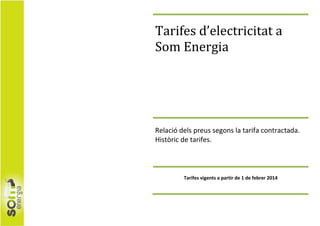 Tarifes d’electricitat a
Som Energia

Relació dels preus segons la tarifa contractada.
Històric de tarifes.

Tarifes vigents a partir de 1 de febrer 2014

 