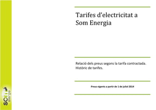 Tarifes d’electricitat a
Som Energia
Relació dels preus segons la tarifa contractada.
Històric de tarifes.
Preus vigents a partir de 1 de juliol 2014
 