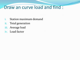 Draw an curve load and find :Station maximum demandTotal generationAverage loadLoad factor