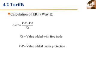 4.2 Tariffs 
Calculation of ERP (Way I): 
ERP = VA' - 
VA 
VA 
VA- Value added with free trade 
VA'- Value added under protection 
 