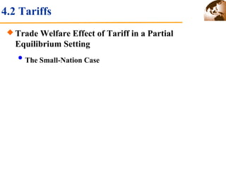 4.2 Tariffs 
Trade Welfare Effect of Tariff in a Partial 
Equilibrium Setting 
The Small-Nation Case 
 