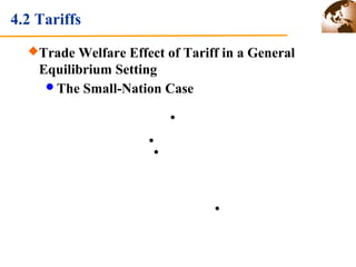 4.2 Tariffs 
Trade Welfare Effect of Tariff in a General 
Equilibrium Setting 
The Small-Nation Case 
 