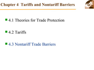 Chapter 4 Tariffs and Nontariff Barriers 
 4.1 Theories for Trade Protection 
 4.2 Tariffs 
 4.3 Nontariff Trade Barriers 
 