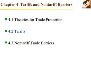 Chapter 4 Tariffs and Nontariff Barriers 
 4.1 Theories for Trade Protection 
 4.2 Tariffs 
 4.3 Nontariff Trade Barriers 
 