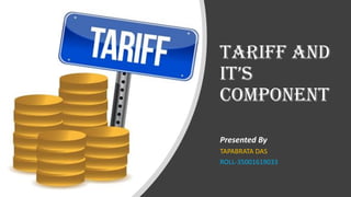 Tariff and
it’s
component
Presented By
TAPABRATA DAS
ROLL-35001619033
 