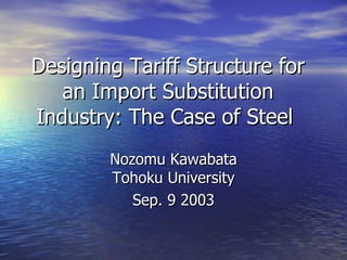 Designing Tariff Structure for an Import Substitution Industry: The Case of Steel  Nozomu Kawabata Tohoku University Sep. 9 2003 