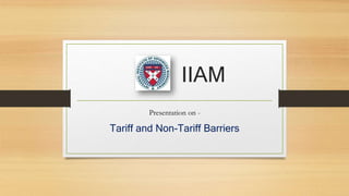 IIAM
Presentation on -
Tariff and Non-Tariff Barriers
 