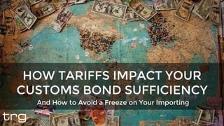 And How to Avoid a Freeze on Your Importing
HOW TARIFFS IMPACT YOUR
CUSTOMS BOND SUFFICIENCY
 