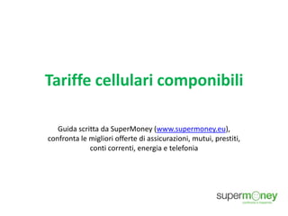 Tariffe cellulari componibili
Guida scritta da SuperMoney (www.supermoney.eu),
confronta le migliori offerte di assicurazioni, mutui, prestiti,
conti correnti, energia e telefonia
 