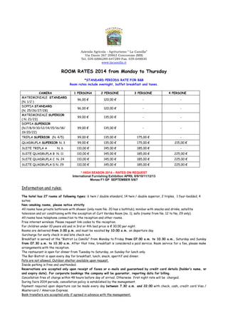 Azienda Agricola - Agriturismo “ La Camilla”
Via Dante 267 20863 Concorezzo (MB)
Tel. 039.6886289-647289 Fax. 039.648830
www.lacamilla.it
ROOM RATES 2014 from Monday to Thursday
*STANDARD PERIODS RATE FOR B&B
Room rates include overnight, buffet breakfast and taxes.
CAMERA 1 PERSONA 2 PERSONE 3 PERSONE 4 PERSONE
MATRIMONIALE STANDARD
(N. 1/2 )
96,00 € 120,00 € - -
DOPPIA STANDARD
(N. 25/26/27/28)
96,00 € 120,00 € - -
MATRIMONIALE SUPERIOR
( N. 21/23)
99,00 € 135,00 € - -
DOPPIA SUPERIOR
(N.7/8/9/10/12/14/15/16/18/
19/20/22)
99,00 € 135,00 € - -
TRIPLA SUPERIOR (N. 4/5) 99,00 € 135,00 € 175,00 € -
QUADRUPLA SUPERIOR N. 3 99,00 € 135,00 € 175,00 € 215,00 €
SUITE TRIPLA A N. 6 110,00 € 145,00 € 185,00 € -
SUITE QUADRUPLA B N. 11 110,00 € 145,00 € 185,00 € 225,00 €
SUITE QUADRUPLA C N. 24 110,00 € 145,00 € 185,00 € 225,00 €
SUITE QUADRUPLA D N. 29 110,00 € 145,00 € 185,00 € 225,00 €
* HIGH SEASON 2014 – RATES ON REQUEST
International Furnishing Exhibition APRIL 8/9/10/11/12/13
Monza F1 GP SEPTEMBER 5/6/7
Information and rules:
The hotel has 27 rooms of following types: 6 twin / double standard, 14 twin / double superior, 2 triples, 1 four-bedded, 4
suites.
Non-smoking rooms, please notice strictly
All rooms have private bathroom with shower (only room No. 20 has a bathtub), minibar with snacks and drinks, satellite
television and air conditioning with the exception of Curt Verdea Room (no. 1), safe (rooms from No. 12 to No. 29 only).
All rooms have telephone connection to the reception and other rooms.
Free internet wireless. Please request link codes to the reception.
For children under 10 years old and in 3rd or 4th bed price is € 30.00 per night.
Rooms are delivered from 3.00 p.m. and must be vacated by 10.00 a.m. on departure day.
Surcharge for early check in and late check-out.
Breakfast is served at the "Bistrot La Camilla" from Monday to Friday from 07.00 a.m. to 10.30 a.m., Saturday and Sunday
from 07.30 a.m. to 10.30 a.m. After that time, breakfast is considered a paid service. Room service for a fee, please make
arrangements with the reception.
The restaurant is open for dinner from Tuesday to Saturday, on Sunday for lunch only.
The Bar-Bistrot is open every day for breakfast, lunch, snack, aperitif and dinner.
Pets are not allowed. Outdoor shelter available upon request.
Inside parking is free and unattended.
Reservations are accepted only upon receipt of faxes or e-mails and guaranteed by credit card details (holder’s name, nr
and expiry date). For corporate bookings the company will be guarantor, reporting data for billing.
Cancellation free of charge within 48 hours before day of arrival. Otherwise first night rate will be charged.
During fairs 2014 periods, cancellation policy is established by the management.
Payment required upon departure can be made every day between 7.30 a.m. and 22.00 with check, cash, credit card Visa /
Mastercard / American Express.
Bank transfers are accepted only if agreed in advance with the management.
 