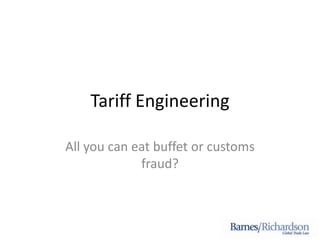 Tariff Engineering
All you can eat buffet or customs
fraud?
 