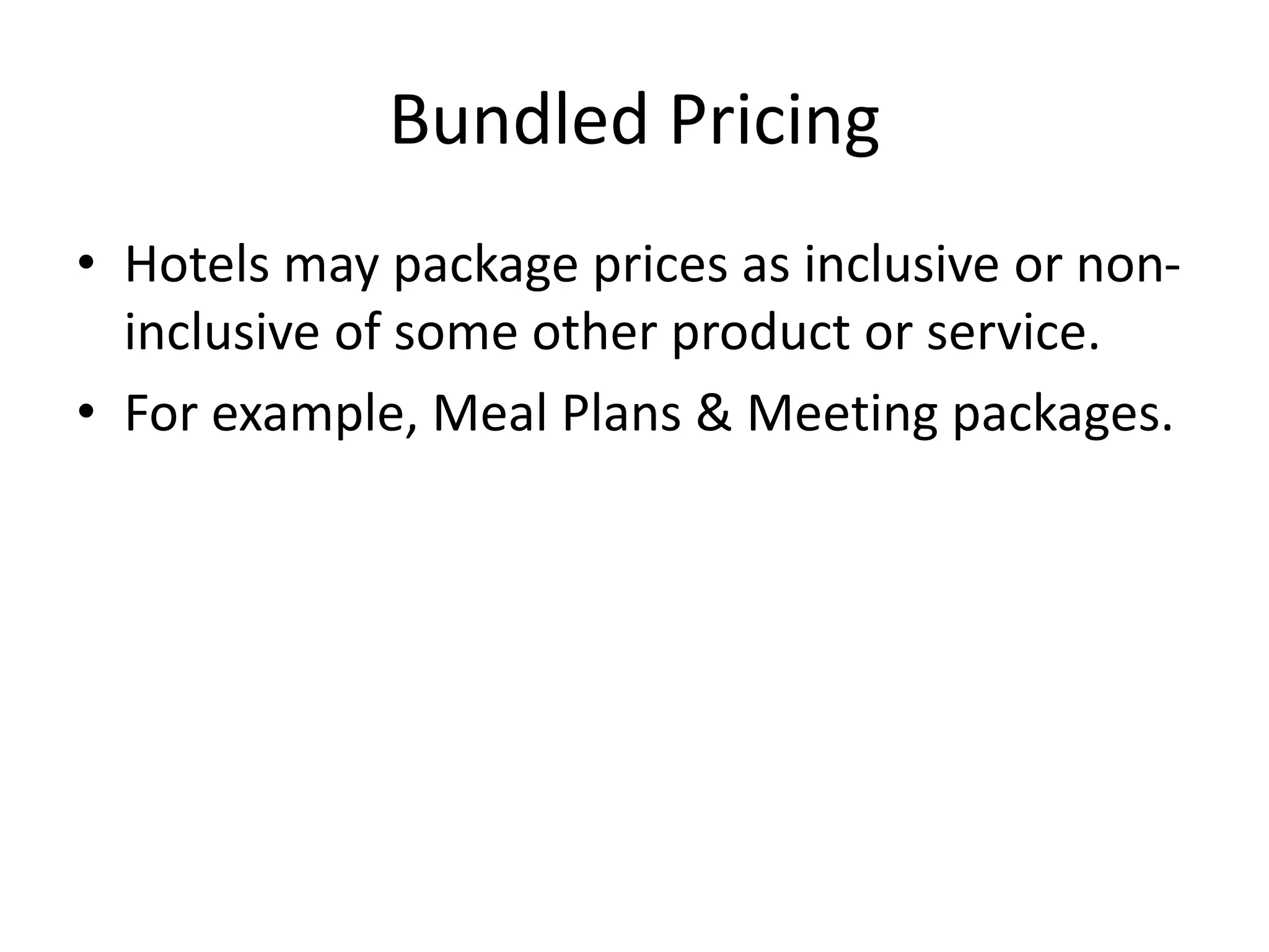 Bundled Pricing
• Hotels may package prices as inclusive or non-
inclusive of some other product or service.
• For example, Meal Plans & Meeting packages.
 