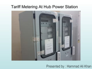Tariff Metering At Hub Power Station Presented by : Hammad Ali Khan 