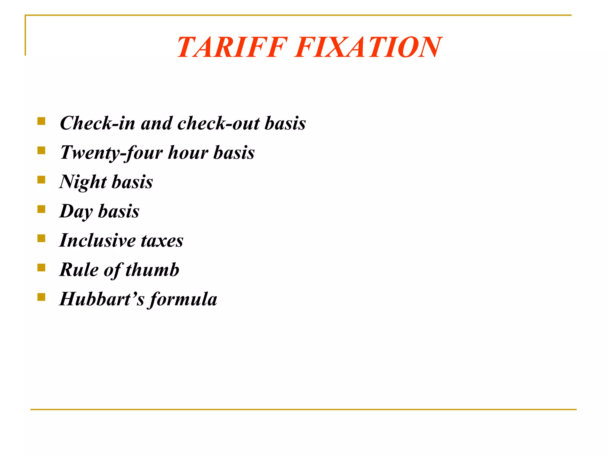 TARIFF FIXATION   Check-in and check-out basis Twenty-four hour basis Night basis Day basis Inclusive taxes Rule of thumb  Hubbart’s formula 