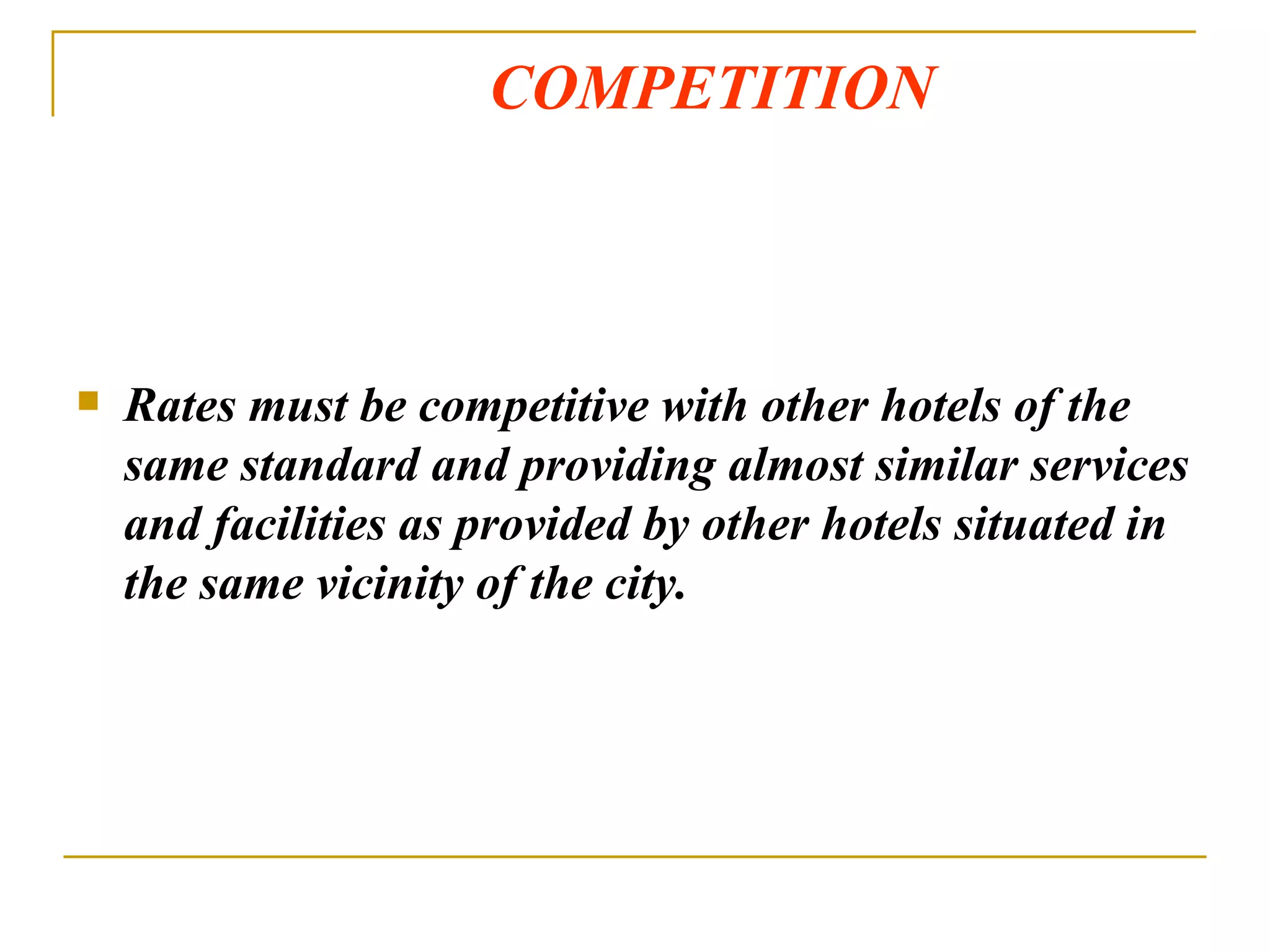 COMPETITION Rates must be competitive with other hotels of the same standard and providing almost similar services and facilities as provided by other hotels situated in the same vicinity of the city. 