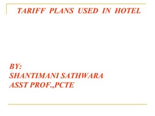 TARIFF  PLANS  USED  IN  HOTEL BY: SHANTIMANI SATHWARA ASST PROF.,PCTE 