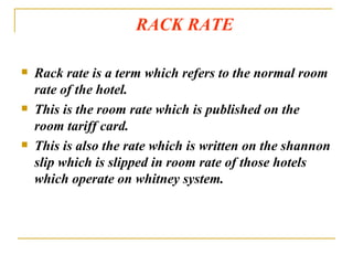 RACK RATE Rack rate is a term which refers to the normal room rate of the hotel. This is the room rate which is published on the room tariff card. This is also the rate which is written on the shannon slip which is slipped in room rate of those hotels which operate on whitney system. 