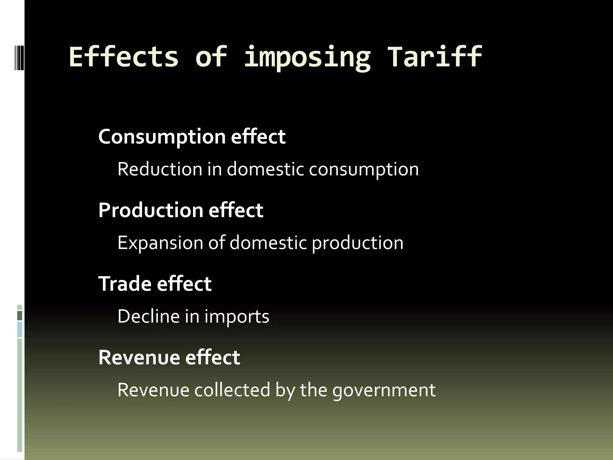 Effects of imposing Tariff
Consumption effect
Reduction in domestic consumption
Production effect
Expansion of domestic production
Trade effect
Decline in imports
Revenue effect
Revenue collected by the government
 