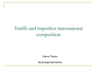 Tariffs and imperfect international
           competition



               Game Theory

            By Eranga Kavirathna


                                      1
 