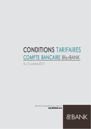 CONDITIONS TARIFAIRES
COMPTE BANCAIRE BforBANK
Au 12 octobre 2015
Retrouvez l’ensemble de nos tarifs sur
www.bforbank.com
 