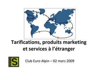 Tarifications, produits marketing
      et services à l’étranger

      Club Euro Alpin – 02 mars 2009
 