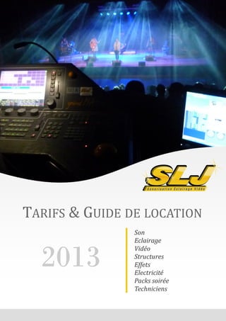 TARIFS & GUIDE DE LOCATION
Son
Eclairage
Vidéo
Structures
Effets
Electricité
Packs soirée
Techniciens
201320132013
 