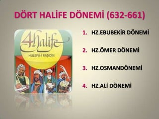 DÖRT HALİFE DÖNEMİ (632-661)
1. HZ.EBUBEKİR DÖNEMİ
2. HZ.ÖMER DÖNEMİ
3. HZ.OSMANDÖNEMİ
4. HZ.ALİ DÖNEMİ
 