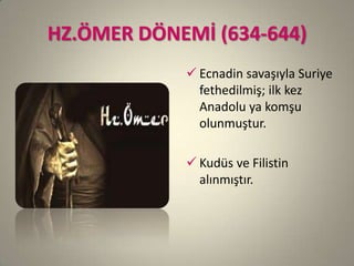 HZ.ÖMER DÖNEMİ (634-644)
 Ecnadin savaşıyla Suriye
fethedilmiş; ilk kez
Anadolu ya komşu
olunmuştur.
 Kudüs ve Filistin
alınmıştır.
 