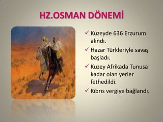 HZ.OSMAN DÖNEMİ
 Kuzeyde 636 Erzurum
alındı.
 Hazar Türkleriyle savaş
başladı.
 Kuzey Afrikada Tunusa
kadar olan yerler
fethedildi.
 Kıbrıs vergiye bağlandı.
 