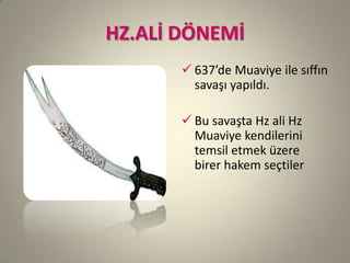 HZ.ALİ DÖNEMİ
 637’de Muaviye ile sıffın
savaşı yapıldı.
 Bu savaşta Hz ali Hz
Muaviye kendilerini
temsil etmek üzere
birer hakem seçtiler
 