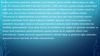 • Emevî mimarisinin günümüze ulaşabilen sınırlı örnekleri içinde özellikle dikkati çeken bir diğer
cami de Tuleytula’daki Bâbü’l-Merdûm Camii’dir. 1000 yıllarında yapılmış olduğu sanılan küçük
tuğla bina, Kurtuba Ulucamii’nin devâsâ boyutlarından ve ihtişamından çok uzaktır; ancak bu
küçük eser yine de Emevî mimarisi hakkında bilgi verebilen önemli özelliklere sahiptir.
Tuleytula’nın el değiştirmesinden sonra kiliseye çevrilen bina, dört sütun tarafından taşınan
biçimleri birbirinden farklı dokuz kubbeyle örtülüdür. İlginç bir mimari tarzı sergileyen bu
kubbelerin dayanağını oluşturan kaburgalı kemerlerin kullanılış biçimi Endülüs mimarisine has
özellikler göstermektedir. Kare planlı binanın bu özellikleri ona değişik bir görünüm vermekte ve
binayı örten kubbelerin çeşitli biçimlerde yapılmış olması da bu değişiklik etkisini iyice
arttırmaktadır. Cephe duvarında geçmeli kemerler şeklinde ilginç ve gösterişli tuğla süslemeler,
güneybatı duvarı üzerinde de kitâbe bulunmaktadır.
 