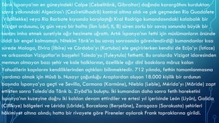 Târık İspanya’nın en güneyindeki Calpe (Cebelitârık, Gibraltar) dağında karargâhını kurduktan
sonra yakınındaki Algeciras’ı (Cezîretülhadrâ) kontrol altına aldı ve çok geçmeden Rio Guadalete
(Vâdiilekke) veya Rio Barbate kıyısında karşılaştığı Kral Rodrigo kumandasındaki kalabalık bir
Vizigot ordusunu, üç gün veya bir hafta (İbn İzârî, II, 8) süren zorlu bir savaş sonunda büyük bir
kısmını imha etmek suretiyle ağır hezimete uğrattı. Artık İspanya’nın fethi için müslümanların önünde
ciddi bir engel kalmamıştı. Nitekim Târık’ın bu savaş sonrasında görevlendirdiği kumandanlar kısa
sürede Malaga, Elvira (İlbîre) ve Córdoba’yı (Kurtuba) ele geçirirlerken kendisi de Ecija’yı (İsticce)
ve arkasından Vizigotlar’ın başşehri Toledo’yu (Tuleytula) fethetti. Bu sıralarda Vizigot idaresinden
memnun olmayan bazı şehir ve kale halklarının, özellikle ağır dinî baskılara mâruz kalan
Yahudilerin kapılarını kendiliklerinden açtıkları bilinmektedir. 712 yılında, fethin tamamlanmasına
yardımcı olmak için Mûsâ b. Nusayr çoğunluğu Araplardan oluşan 18.000 kişilik bir ordunun
başında İspanya’ya geçti ve Sevilla, Carmona (Karmûne), Niebla (Leble), Mérida’yı (Mâride) zapt
ettikten sonra Toledo’da Târık b. Ziyâd’la buluştu. İki kumandan daha sonra fetih hareketini
İspanya’nın kuzeyine doğru iki koldan devam ettirdiler ve ertesi yıl içerisinde León (Liyûn), Galicia
(Cillîkıye) bölgeleri ve Lérida (Lâride), Barcelona (Berşelûne), Zaragoza (Sarakusta) şehirleri
hâkimiyet altına alındı; hatta bir rivayete göre Pireneler aşılarak Frank topraklarına girildi.
 