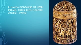 II. HAKEM DÖNEMİNE AİT ÜZERİ
İŞLEMELİ FİLDİŞİ KUTU (LOUVRE
MÜZESİ – PARİS)
 