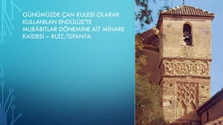 GÜNÜMÜZDE ÇAN KULESİ OLARAK
KULLANILAN ENDÜLÜS’TE
MURÂBITLAR DÖNEMİNE AİT MİNARE
KAİDESİ – RUİZ/İSPANYA
 