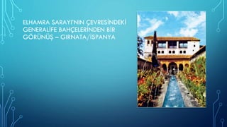 ELHAMRA SARAYI’NIN ÇEVRESİNDEKİ
GENERALİFE BAHÇELERİNDEN BİR
GÖRÜNÜŞ – GIRNATA/İSPANYA
 