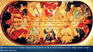 Elhamra Sarayı’nın Krallar Salonu’nda bulunan ve ilk on Nasrî sultanını tasvir ettiği sanılan resim –
Gırnata/İspanya
 